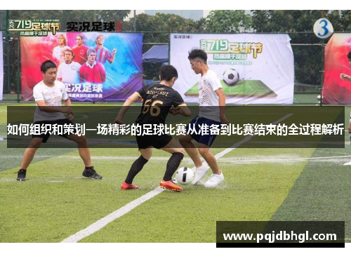 如何组织和策划一场精彩的足球比赛从准备到比赛结束的全过程解析