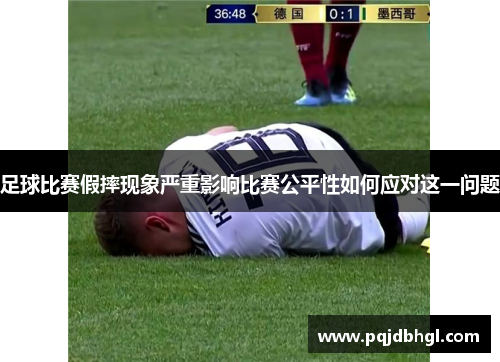 足球比赛假摔现象严重影响比赛公平性如何应对这一问题