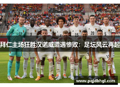 拜仁主场狂胜汉诺威遭遇惨败：足坛风云再起