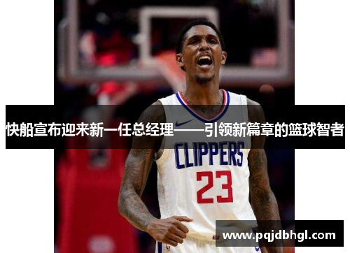 快船宣布迎来新一任总经理——引领新篇章的篮球智者