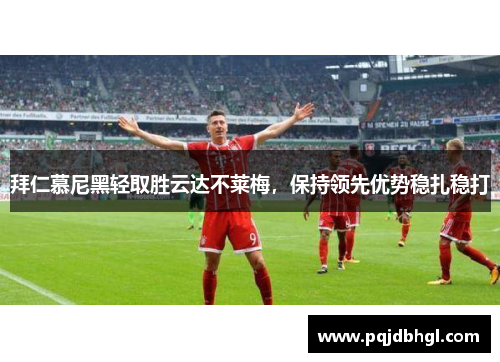 拜仁慕尼黑轻取胜云达不莱梅，保持领先优势稳扎稳打