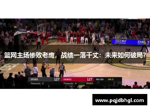 篮网主场惨败老鹰，战绩一落千丈：未来如何破局？