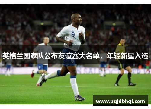 英格兰国家队公布友谊赛大名单，年轻新星入选
