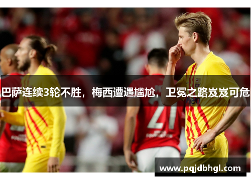 巴萨连续3轮不胜，梅西遭遇尴尬，卫冕之路岌岌可危