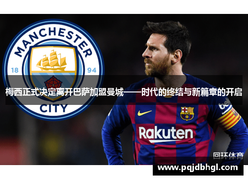 梅西正式决定离开巴萨加盟曼城——时代的终结与新篇章的开启