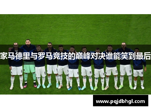 家马德里与罗马竞技的巅峰对决谁能笑到最后