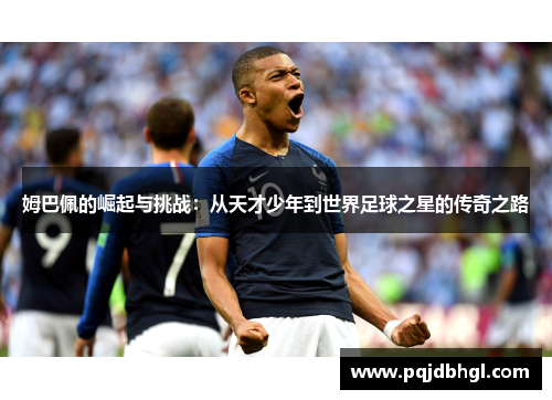 姆巴佩的崛起与挑战：从天才少年到世界足球之星的传奇之路