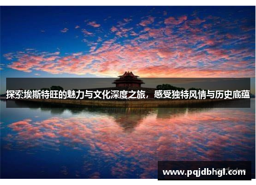 探索埃斯特旺的魅力与文化深度之旅，感受独特风情与历史底蕴