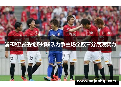 浦和红钻迎战济州联队力争主场全取三分展现实力