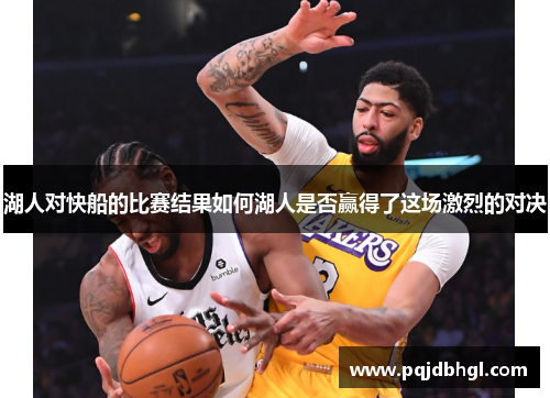 湖人对快船的比赛结果如何湖人是否赢得了这场激烈的对决