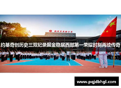 约基奇创历史三双纪录掘金稳居西部第一荣耀时刻再续传奇