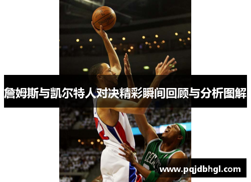 詹姆斯与凯尔特人对决精彩瞬间回顾与分析图解