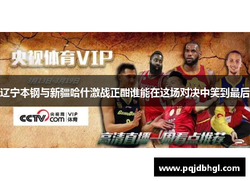 辽宁本钢与新疆哈什激战正酣谁能在这场对决中笑到最后