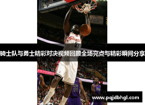 骑士队与勇士精彩对决视频回顾全场亮点与精彩瞬间分享