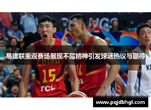 易建联重返赛场展现不屈精神引发球迷热议与期待