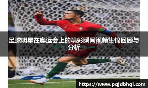 足球明星在奥运会上的精彩瞬间视频集锦回顾与分析